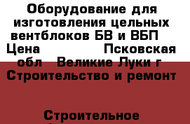 Оборудование для изготовления цельных вентблоков БВ и ВБП. › Цена ­ 184 000 - Псковская обл., Великие Луки г. Строительство и ремонт » Строительное оборудование   
